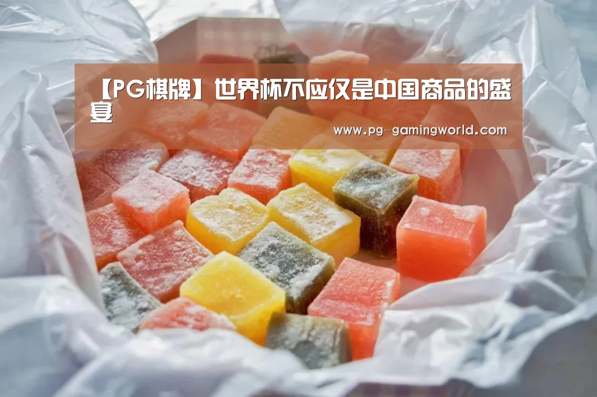 【PG棋牌】世界杯不应仅是中国商品的盛宴(图3) PG棋牌